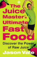 The Juice Master's Ultimate Fast Food: Discover the Power of Raw Juice