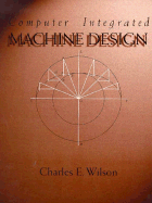 Computer Integrated Machine Design, Charles E. Wilson
