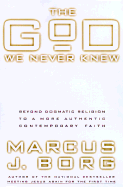 The God We Never Knew: Beyond Dogmatic Religion to a More Authentic Contemporary Faith