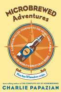 Microbrewed Adventures: A Lupulin-Filled Journey to the Heart and Flavor of the World's Great Craft Beers