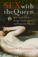 Sex with the Queen: 900 Years of Vile Kings, Virile Lovers, and Passionate Politics