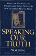 Speaking Our Truth: Voices of Courage and Healing for Male Survivors of Childhood Sexual Abuse Neal King and Thomas Moore