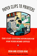 Paper Clips to Printers: The Cost-Cutting Sourcebook for Your Home Office Dean King, Jessica King and Stephen M. Pollan