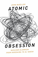 Atomic Obsession: Nuclear Alarmism from Hiroshima to Al-Qaeda