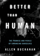 Better Than Human: The Promise and Perils of Enhancing Ourselves