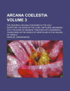 Arcana Coelestia: The Heavenly Arcana Contained in the Holy Scripture, or Word of the Lord, Unfolded ... Together with Wonderful Things Seen in the World of Spirits and in the Heaven of Angels