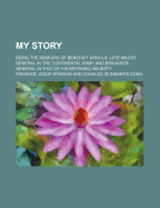 My Story; Being the Memoirs of Benedict Arnold Late Major-General in the Continental Army and Brigadier-General in That of His Britannic Majesty