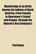 Wanderings of an Artist Among the Indians of North America: From Canada to Vancouver's Island and Oregon and Through the Hudson's Bay Company's Territory and Back Again