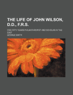 The Life of John Wilson, D. D., F.R.S., for Fifty Years Philanthropist and Scholar in the East