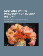 Lectures on the Philosophy of Modern History: Delivered in the University of Dublin, Volume 4