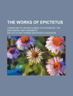 The Works of Epictetus, Consisting of His Discourses, in Four Books, the Enchiridion, and Fragments