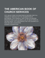 The American Book of Church Services (Volume 42; V. 52); With Selections for Responsive Reading and Full Orders of Service for the Celebration of Matrimony, for Funerals, and Other Occasional Ministrations Also an Ample List of Selections of Sacred Music,