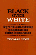 Black Over White: Negro Political Leadership in South Carolina During Reconstruction