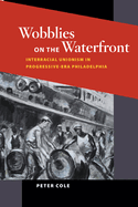 Wobblies on the Waterfront: Interracial Unionism in Progressive-Era Philadelphia