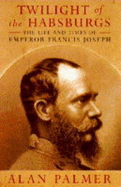 Twilight of the Habsburgs: Life and Times of Emperor Francis Joseph