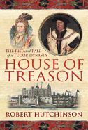 The House of Treason: The Rise and Fall of a Tudor Dynasty