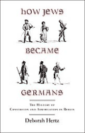 How Jews Became Germans: The History of Conversion and Assimilation in Berlin