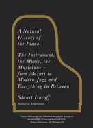 A Natural History of the Piano: The Instrument, the Music, the Musicians - From Mozart to Modern Jazz and Everything in Between