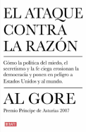 El Ataque Contra La Razon: Como La Politica del Miedo, El Secretismo y La Fe Ciega Erosionion La Democracia y Ponen En Peligro a Estados Unidos y Al Mundo
