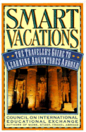 Smart Vacations: The Traveler's Guide to Learning Adventures Abroad Council on International Educational Exchange