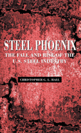 Steel Phoenix: The Fall and Rise of the U.S. Steel Industry