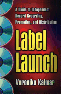 Label Launch: A Guide to Independent Record Recording, Promotion, and Distribution