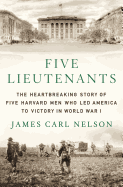 Five Lieutenants: The Heartbreaking Story of Five Harvard Men Who Led America to Victory in World War I