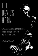 The Devil's Horn: The Story of the Saxophone, from Noisy Novelty to King of Cool