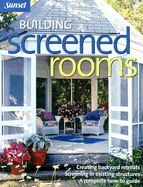 Building Screened Rooms: Creating Backyard Retreats, Screening in Existing Structures, a Complete How-To Guide