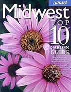 Midwest Top 10 Garden Guide: The 10 Best Roses, 10 Best Trees--The 10 Best of Everything You Need - The Plants Most Likely to Thrive in Your Garden - Your 10 Most Important Tasks in the Garden Each Month