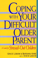 Coping with Your Difficult Older Parent: A Guide for Stressed Out Children