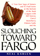 Slouching Toward Fargo:: A Two-Year Saga of Sinners and St. Paul Saints at the Bottom of the Bush Leagues with Bill Murray, Darryl Strawberry, Dakota Sadie and Me