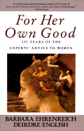 For Her Own Good: 150 Years of the Experts' Advice to Women
