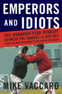 Emperors and Idiots: The Hundred Year Rivalry Between the Yankees and Red Sox, from the Very Beginning to the End of the Curse