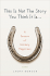 This Is Not the Story You Think It Is...: A Season of Unlikely Happiness