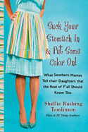 Suck Your Stomach in and Put Some Color on: What Southern Mamas Tell Their Daughters That the Rest of Y'All Should Know Too