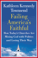 Failing America's Faithful: How Today's Churches Are Mixing God with Politics and Losing Their Way