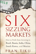Six Sizzling Markets: How to Profit from Investing in Brazil, Russia, India, China, South Korea, and Mexico