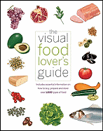 The Visual Food Lover's Guide: Includes Essential Information on How to Buy, Prepare, and Store Over 1,000 Types of Food