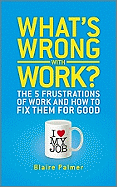 What's Wrong with Work: The 5 Frustrations of Work and How to Fix Them for Good