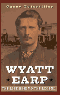 Wyatt Earp: The Life Behind the Legend