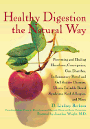 Healthy Digestion the Natural Way: Preventing and Healing Heartburn, Constipation, Gas, Diarrhea, Inflammatory Bowel and Gallbladder Diseases,