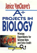 Janice VanCleave's A+ Projects in Biology: Winning Experiments for Science Fairs and Extra Credit