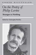 On the Poetry of Philip Levine: Stranger to Nothing