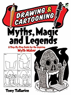 Drawing & Cartooning Myths, Magic and Legends: A Step-By-Step Guide for the Aspiring Myth-Maker