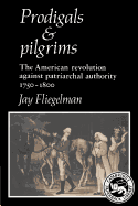 Prodigals and Pilgrims: The American Revolution Against Patriarchal Authority 1750-1800