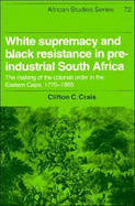 White Supremacy and Black Resistance in Pre-Industrial South Africa: The Making of the Colonial Order in the Eastern Cape, 1770 1865