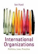 International Organizations: Politics, Law, Practice