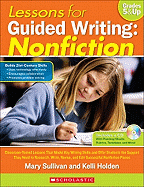 Lessons for Guided Writing: Nonfiction: Classroom-Tested Lessons That Model Key Writing Skills and Offer Students the Support They Need to Research, ... Revise, and Edit Successful Nonfiction Pieces Mary Sullivan and Kelli Holden
