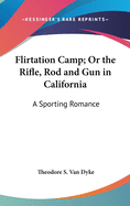 Flirtation Cand Or, the Rifle, Rod, and Gun in California A Sporting Romance Theodore S. Van Dyke